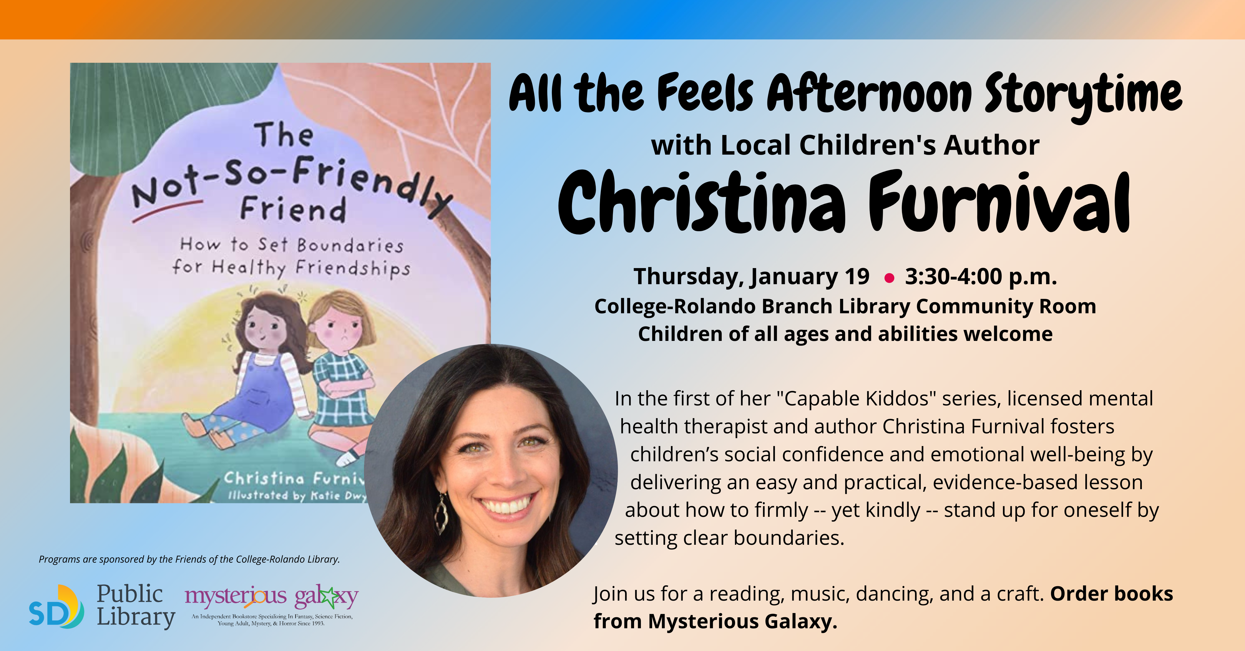 .   In the first of her "Capable Kiddos" series, licensed mental .    health therapist and author Christina Furnival fosters .      children’s social confidence and emotional well-being by .      delivering an easy and practical, evidence-based lesson .     about how to firmly -- yet kindly -- stand up for oneself by .   setting clear boundaries.   Join us for a reading, music, dancing, and a craft. Order books from Mysterious Galaxy. 