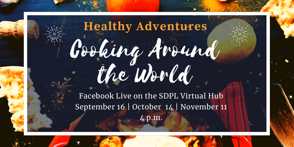 Healthy Adventures presents Cooking Around the World. Facebook Live on the SDPL Virtual Hub at 4 p.m. 9/14, 10/13, & 11/11