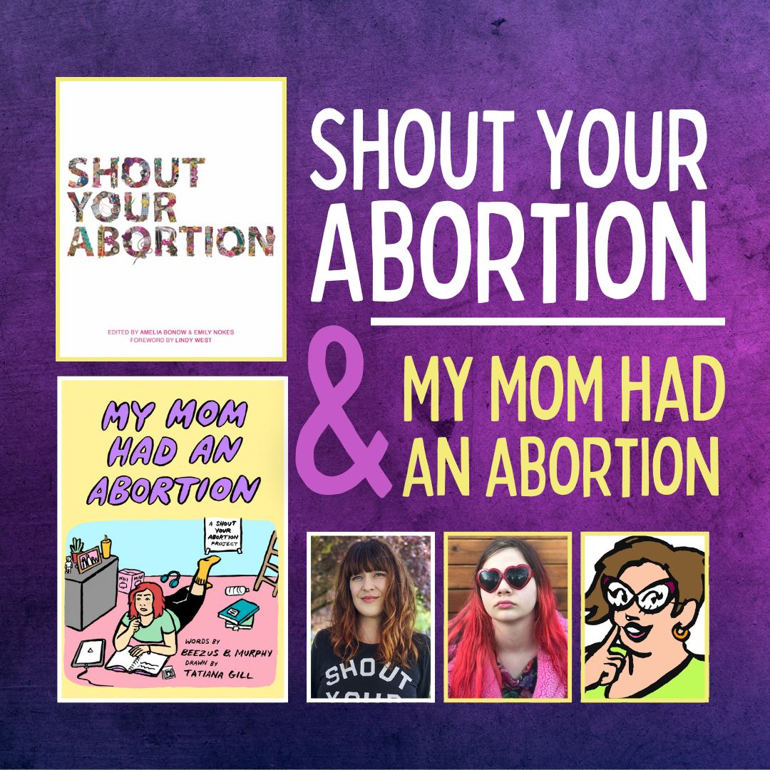 Images of Amelia Bonow discussing the book, Shout Your Abortion, and author Beezus Murphy and illustrator Tatiana Gill discussing their book, My Mom Had An Abortion.