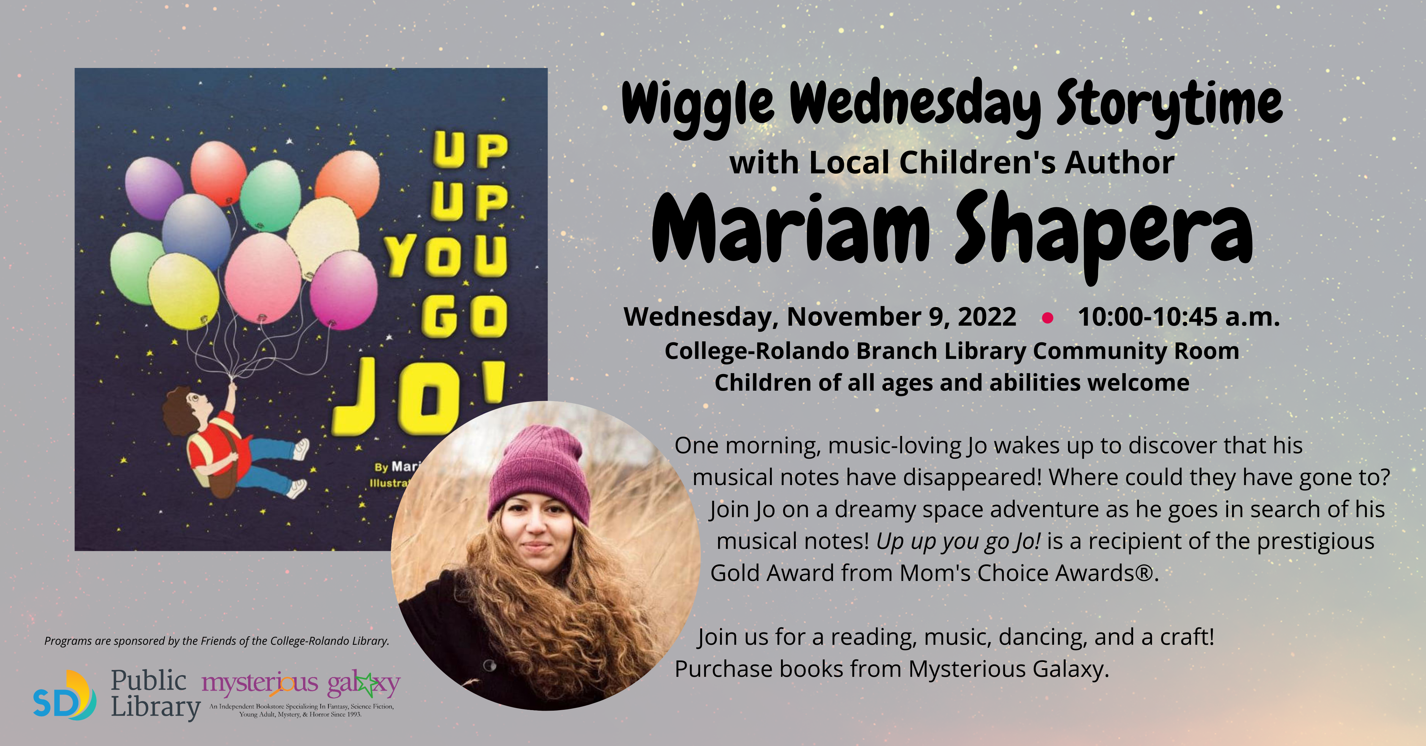 Wiggle Wednesday Storytime with Local Children's Author Mariam Shapera. Wednesday, November 9, 2022         10:00-10:45 a.m. College-Rolando Branch Library Community Room Children of all ages and abilities welcome.  