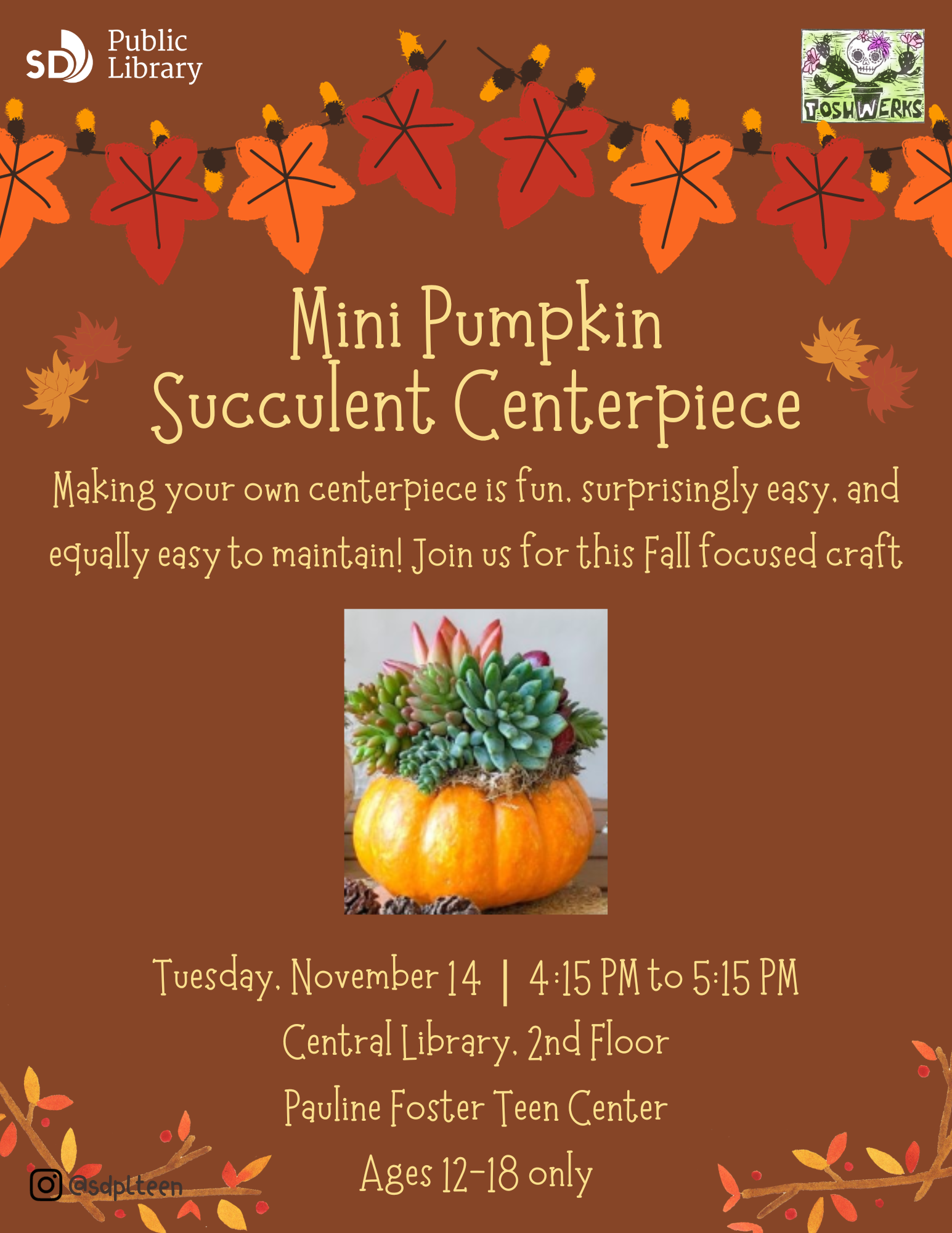 Mini Pumpkin Succulent Centerpiece. Making your own centerpiece is fun, surprisingly easy, and equally easy to maintain! Join us for this Fall focused craft. Tuesday, November 14. 4:15 PM to 5:15 PM Central Library, 2nd Floor, Pauline Foster Teen Center. Ages 12-18 only.
