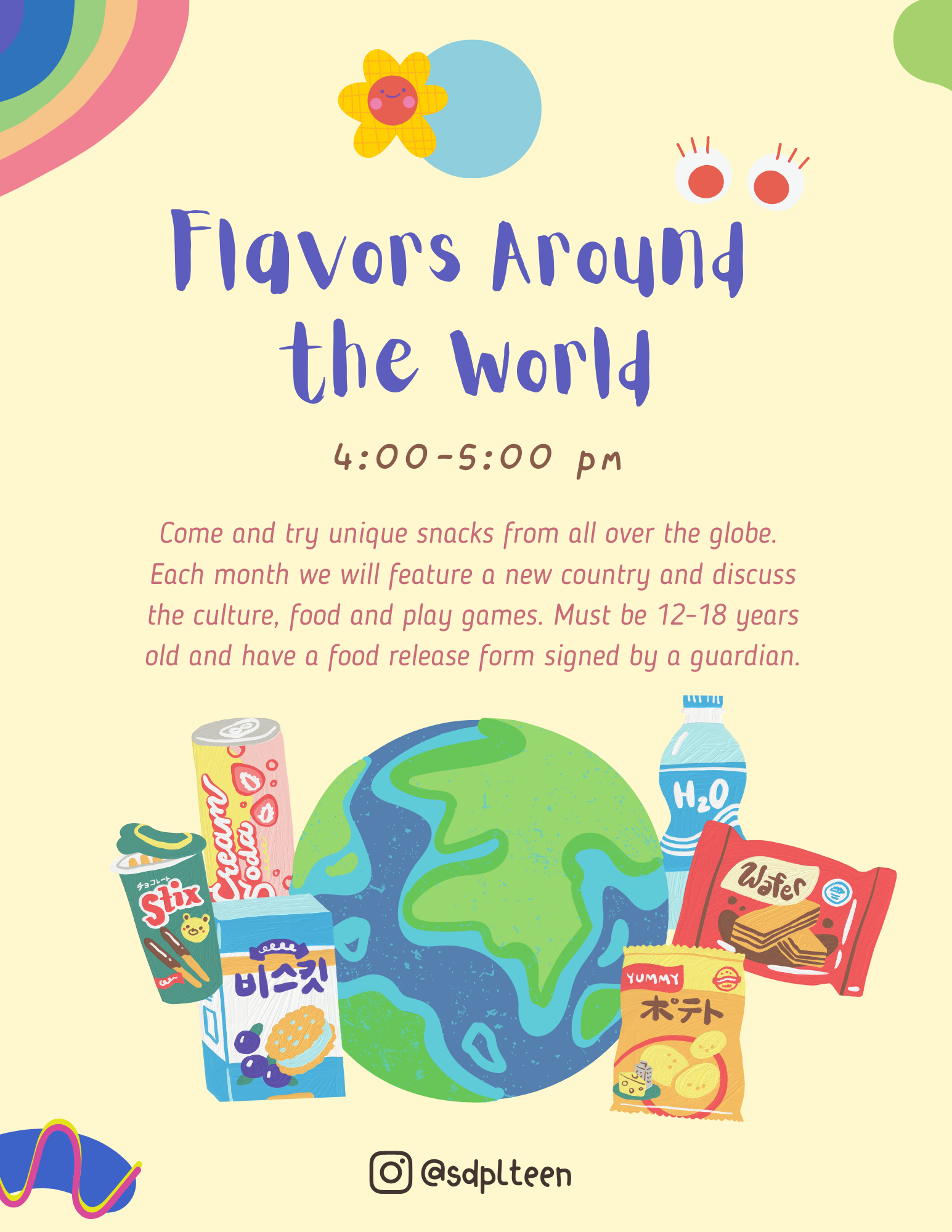 Flavors Around the World. 4-5 PM. Come and try unique snacks from all over the globe. Each  month we will feature a new country and discuss the culture, food and play games. Must be 12-18 years old and have a food release form signed by a guardian.