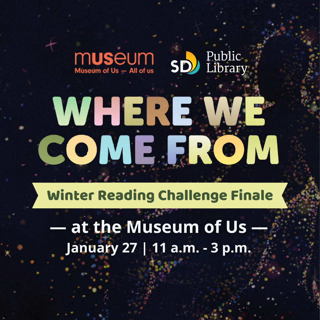a black background that looks like the night sky with purple, yellow, and white star dots. There is a red logo for the Museum of Us and a multi-colored logo for the San Diego Public Library. There is text on the image that is multicolored that read: Winter Reading Challenge: Where we Come From!