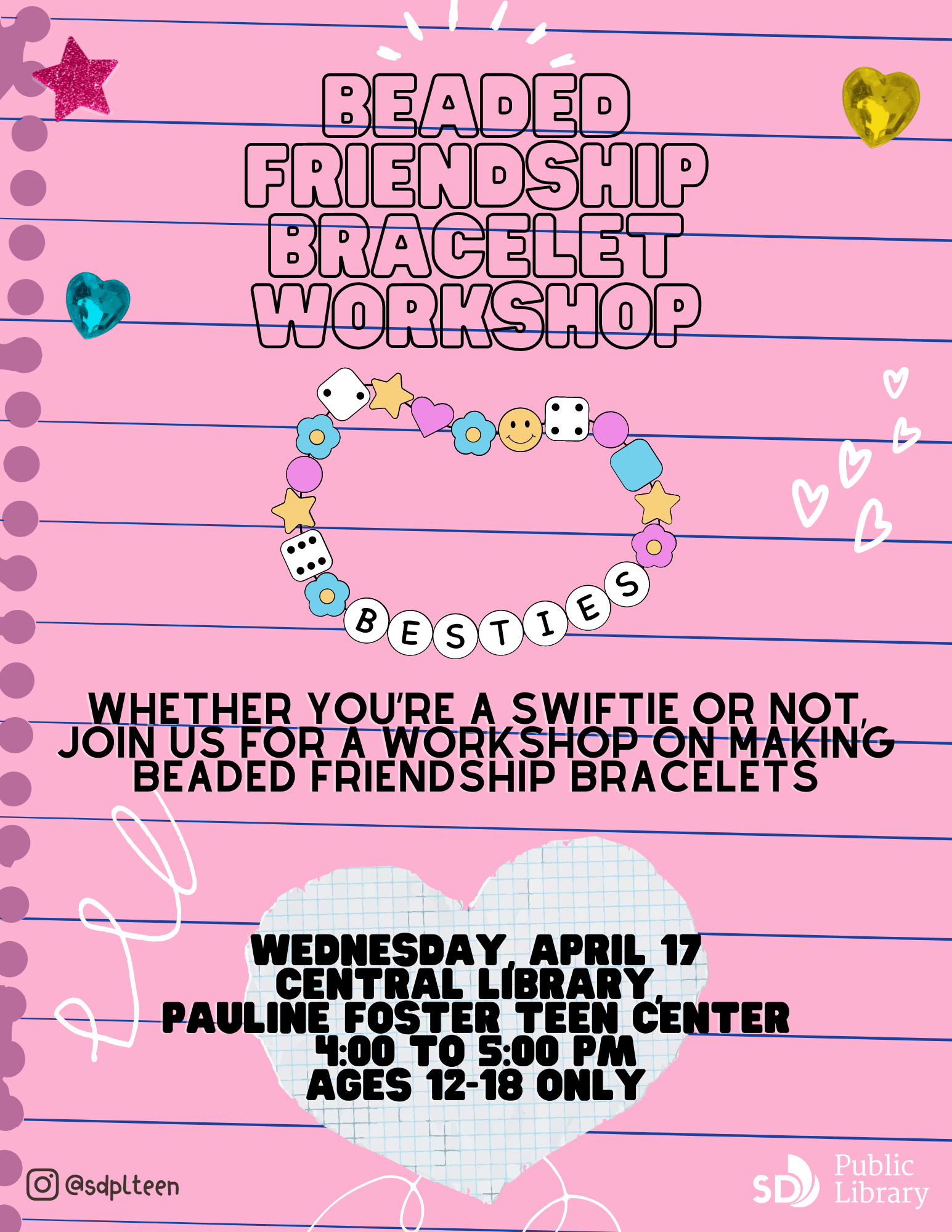 Beaded Friendship bracelet workshop. WHETHER YOU’RE A SWIFTIE OR NOT, JOIN US FOR A WORKSHOP ON MAKING BEADED FRIENDSHIP BRACELETS. WEDNESDAY, APRIL 17 CENTRAL LIBRARY, PAULINE FOSTER TEEN CENTER 4:00 TO 5:00 PM AGES 12-18 ONLY.