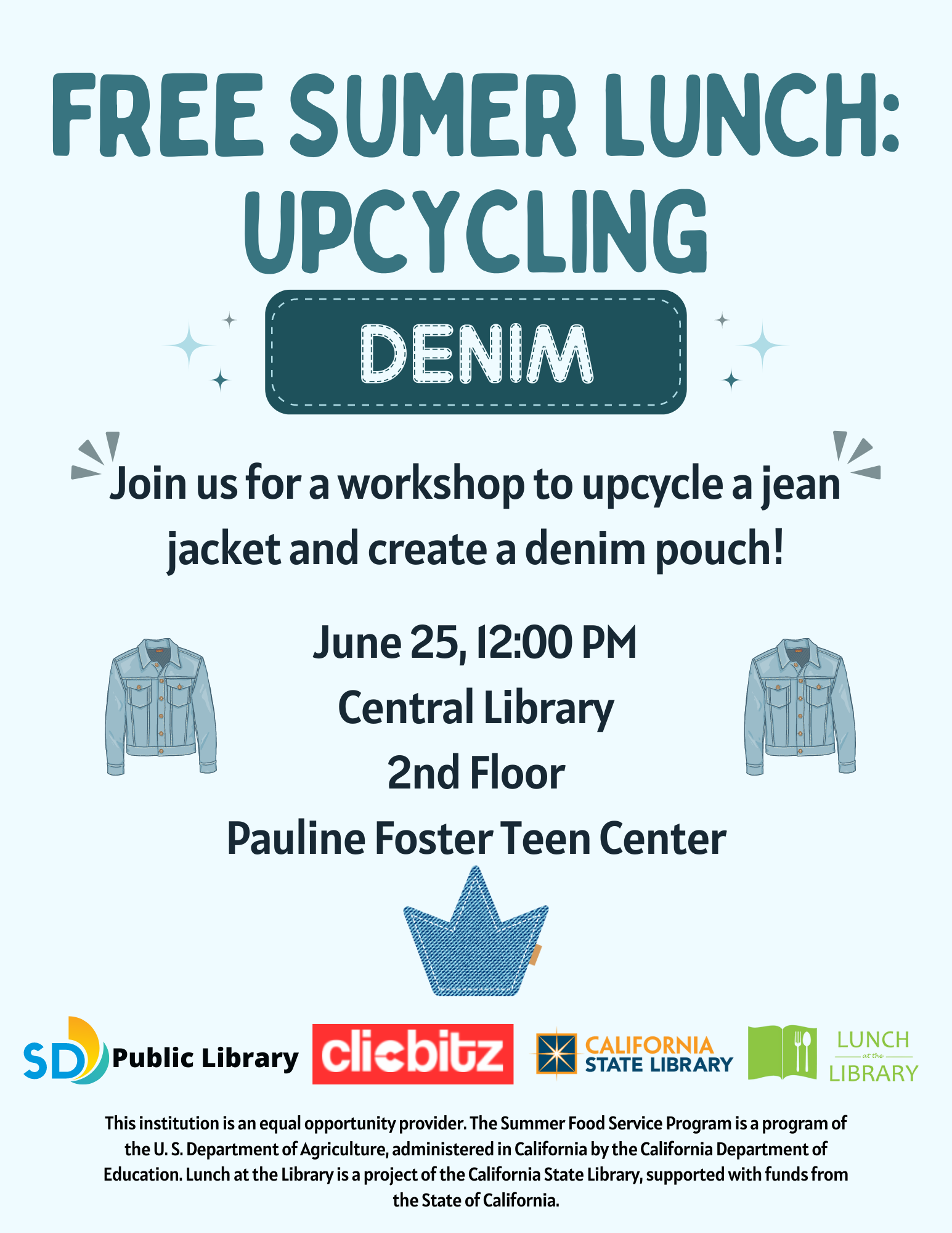 Free sumer lunch: upcycling Denim. Join us for a workshop to upcycle a jean jacket and create a denim pouch! June 25, 12:00 PM Central Library 2nd Floor Pauline Foster Teen Center. This institution is an equal opportunity provider. The Summer Food Service Program is a program of the U. S. Department of Agriculture, administered in California by the California Department of Education. Lunch at the Library is a project of the California State Library, supported with funds from the State of California.