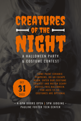 Creatures of the Night: A Halloween Party & Costume Contest. Come paint ceramic pumpkins, do an escape room, enter our costume contest and watch scary movies this Halloween. For ages 12-18. Costumes are optional. 4-6 PM doors open, 5 PM judging. Pauline Foster Teen Center. 