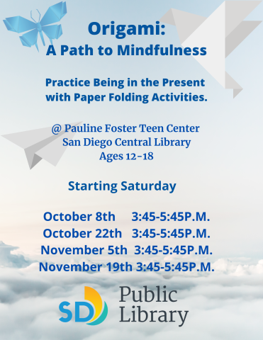 Origami: A Path to Mindfulness. Practice being in the present with paper folding activities @ Pauline Foster Teen Center. San Diego Central Library. Ages 12-18. October 8, October 22, November 5, November 19.