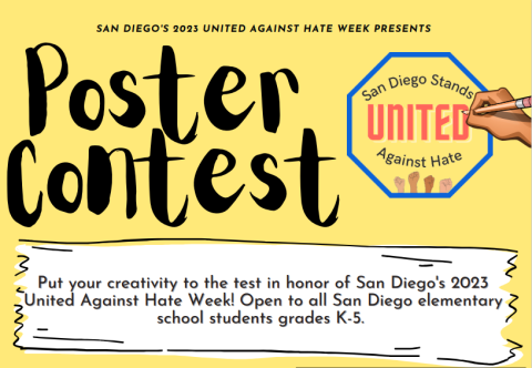 Poster contest Put your creativity to the test in honor of San Diego ' s 2023 United Against Hate Week! Open to all San Diego elementary school students grades K-5.