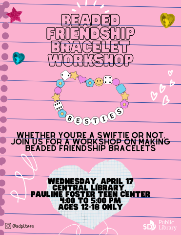 Beaded Friendship bracelet workshop. WHETHER YOU’RE A SWIFTIE OR NOT, JOIN US FOR A WORKSHOP ON MAKING BEADED FRIENDSHIP BRACELETS. WEDNESDAY, APRIL 17 CENTRAL LIBRARY, PAULINE FOSTER TEEN CENTER 4:00 TO 5:00 PM AGES 12-18 ONLY.