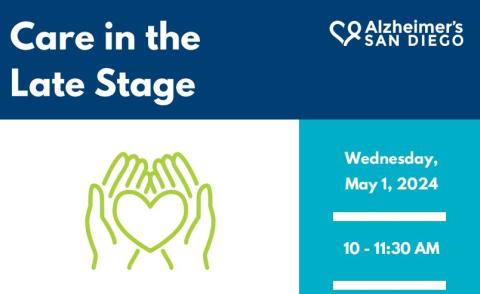 Color block with text "Care in the Late Stage", the Alzheimer's San Diego logo above a drawing two hands cradling a heart, and another color box with the time of the event, Wednesday, May 1, 10am-11:30am