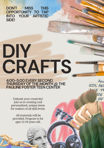 DIY Crafts. 4:00-5:00 EVERY SECOND THURSDAY OF THE MONTH @ THE Pauline Foster Teen Center. Unleash your creativity! Join us in creating cool personalized, unique items for makers of all skill levels.   All materials will be provided. Program is for ages 12-18 years old.