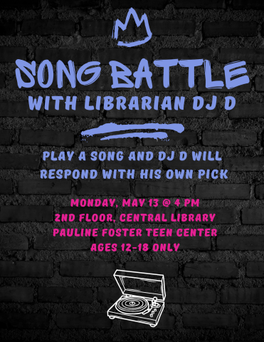Song Battle with Librarian DJ D. play a song and dj d will respond with his own pick. monday, may 13 @ 4 pm 2nd floor, central library pauline foster teen center ages 12-18 only
