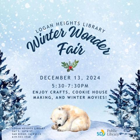 image of information of Winter Wonder Fair, polar bear sleeping surrounded by snow. Text reads: Logan Heights Library Winter Wonder Fair: December 13, 2024 5:30-7:30 pm Enjoy Crafts, cookie house making and winter movies. Logan Heights Library 567 S. 28th St. San Diego Ca, 92113