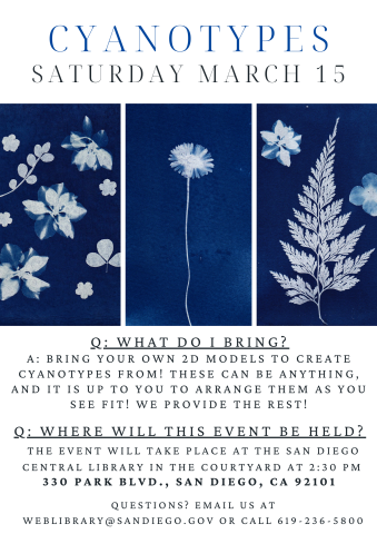 Cyanotypes Saturday march 15 Q: What do i bring? A: Bring your own 2d models to create cyanotypes from! These can be anything, and it is up to you to arrange them as you see fit! we provide the rest! Q: Where will this event be held? The event will take place at the San Diego Central Library in the courtyard at 2:30 PM. 330 Park Blvd., San Diego, CA 92101. Questions? Email us at weblibrary@sandiego.gov or call 619-236-5800 